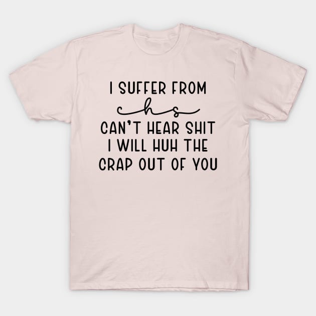 I Suffer From Chs Can't Hear Shit I Will Huh The Crap out of You T-Shirt by TIHONA